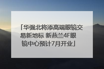 华强北将添高端眼镜交易新地标 新燕兰4F眼镜中心预计7月开业