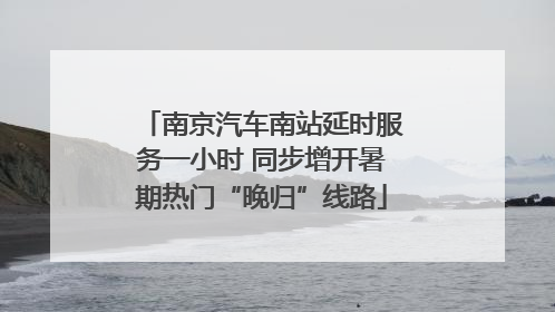 南京汽车南站延时服务一小时 同步增开暑期热门“晚归”线路