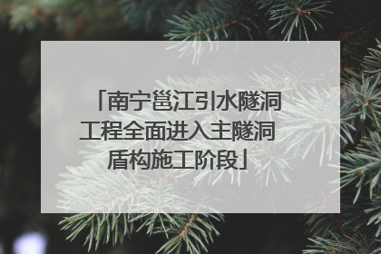 南宁邕江引水隧洞工程全面进入主隧洞盾构施工阶段