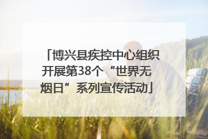 博兴县疾控中心组织开展第38个“世界无烟日”系列宣传活动