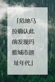 危地马拉确认此前发现玛雅城市遗址年代