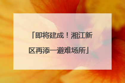 即将建成！湘江新区再添一避难场所
