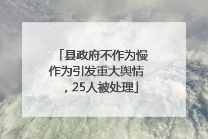 县政府不作为慢作为引发重大舆情，25人被处理
