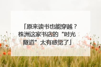 原来读书也能穿越？株洲这家书店的“时光隧道”太有感觉了