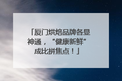 厦门烘焙品牌各显神通，“健康新鲜”成比拼焦点！