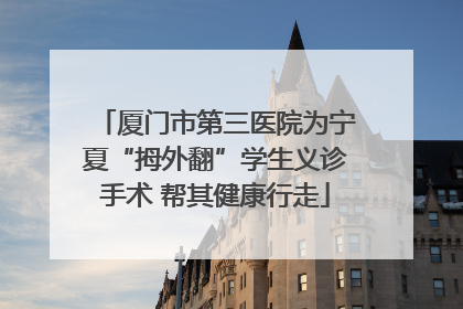 厦门市第三医院为宁夏“拇外翻”学生义诊手术 帮其健康行走