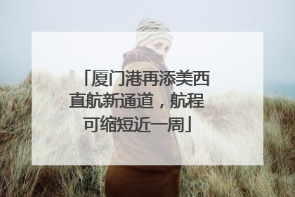 厦门港再添美西直航新通道，航程可缩短近一周