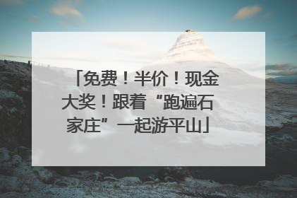 免费！半价！现金大奖！跟着“跑遍石家庄”一起游平山