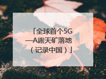 全球首个5G—A露天矿落地（记录中国）