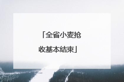 全省小麦抢收基本结束