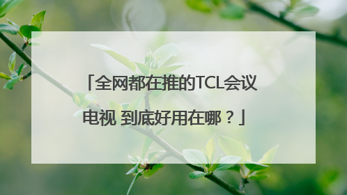 全网都在推的TCL会议电视 到底好用在哪？
