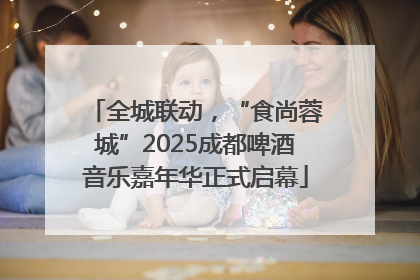 全城联动，“食尚蓉城”2025成都啤酒音乐嘉年华正式启幕