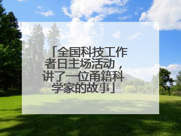 全国科技工作者日主场活动，讲了一位甬籍科学家的故事