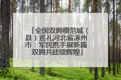 全国双拥模范城（县）巡礼河北省涿州市：军民携手展新篇 双拥共建续辉煌