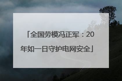 全国劳模冯正军：20年如一日守护电网安全