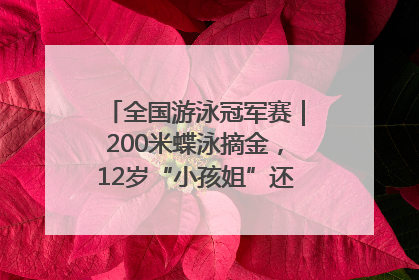 全国游泳冠军赛｜200米蝶泳摘金，12岁“小孩姐”还能制造多少惊喜？