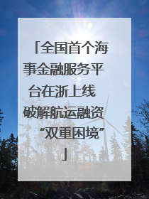 全国首个海事金融服务平台在浙上线 破解航运融资“双重困境”
