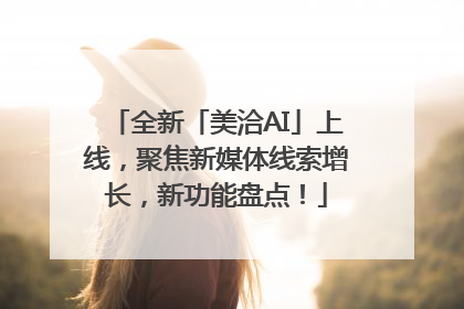 全新「美洽AI」上线，聚焦新媒体线索增长，新功能盘点！