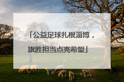 公益足球扎根淄博，旗胜担当点亮希望
