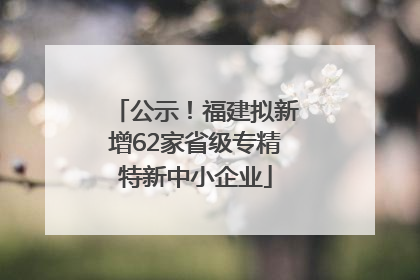 公示！福建拟新增62家省级专精特新中小企业