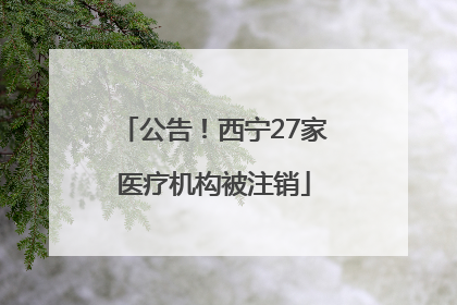 公告！西宁27家医疗机构被注销