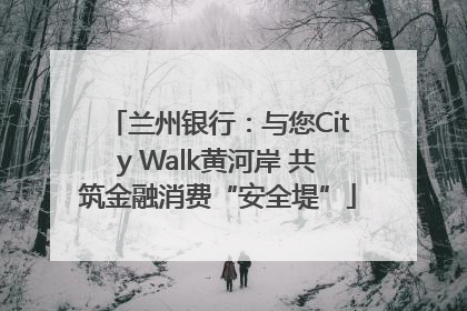 兰州银行：与您City Walk黄河岸 共筑金融消费“安全堤”