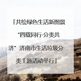 共绘绿色生活新图景 “四载同行·分类共济”济南市生活垃圾分类主题活动举行