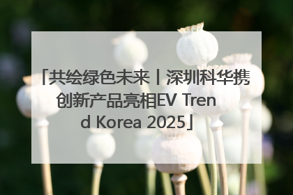 共绘绿色未来丨深圳科华携创新产品亮相EV Trend Korea 2025