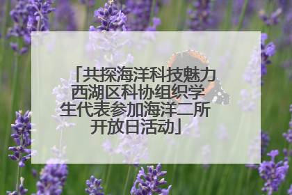 共探海洋科技魅力 西湖区科协组织学生代表参加海洋二所开放日活动