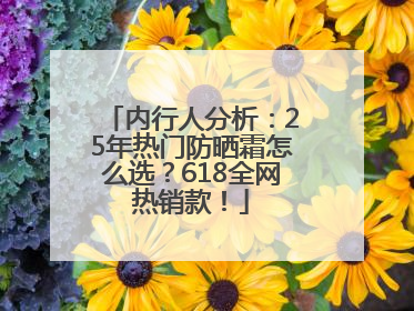 内行人分析：25年热门防晒霜怎么选？618全网热销款！