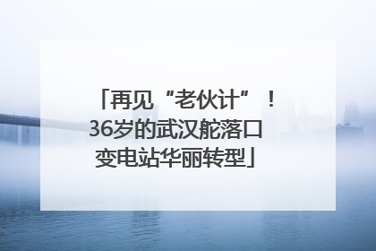 再见“老伙计”！36岁的武汉舵落口变电站华丽转型