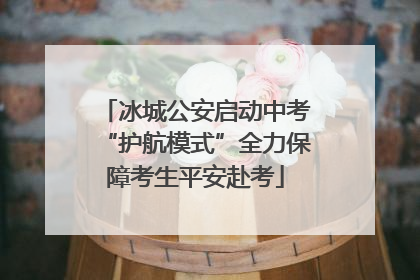 冰城公安启动中考“护航模式”全力保障考生平安赴考