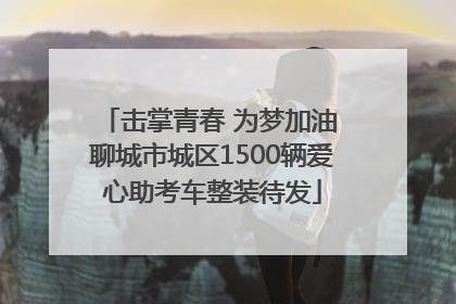 击掌青春 为梦加油 聊城市城区1500辆爱心助考车整装待发