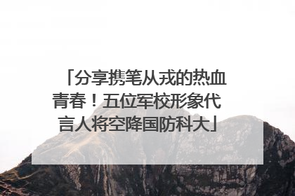 分享携笔从戎的热血青春！五位军校形象代言人将空降国防科大