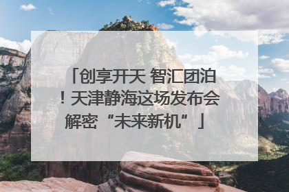 创享开天 智汇团泊！天津静海这场发布会解密“未来新机”