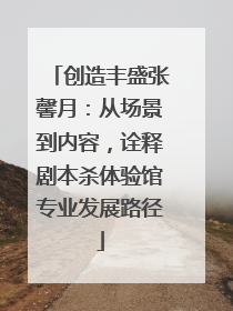 创造丰盛张馨月：从场景到内容，诠释剧本杀体验馆专业发展路径