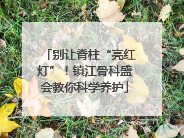 别让脊柱“亮红灯”！镇江骨科盛会教你科学养护