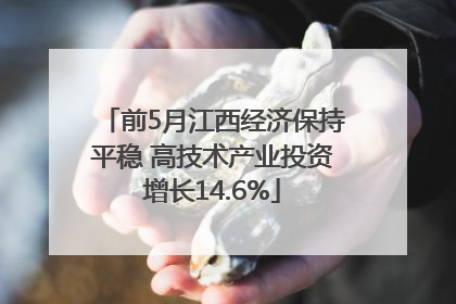 前5月江西经济保持平稳 高技术产业投资增长14.6%