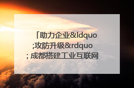 助力企业“攻防升级” 成都搭建工业互联网安全供需对接平台