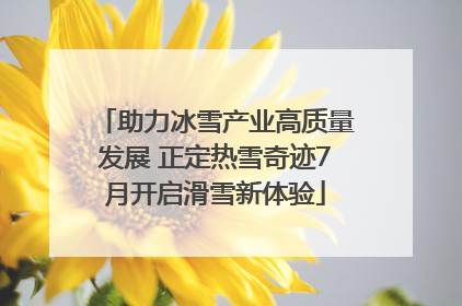 助力冰雪产业高质量发展 正定热雪奇迹7月开启滑雪新体验