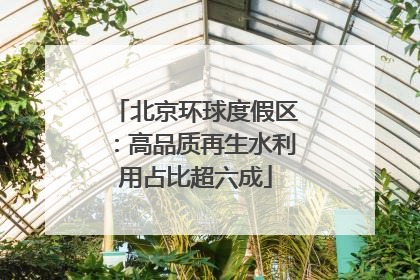 北京环球度假区：高品质再生水利用占比超六成