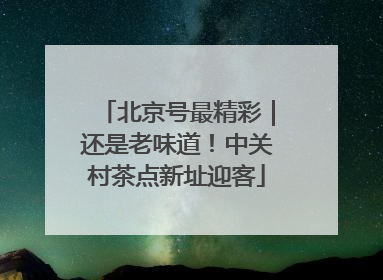 北京号最精彩｜还是老味道！中关村茶点新址迎客