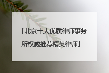 北京十大优质律师事务所权威推荐精英律师