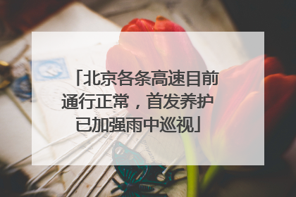 北京各条高速目前通行正常，首发养护已加强雨中巡视