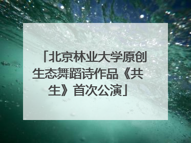 北京林业大学原创生态舞蹈诗作品《共生》首次公演