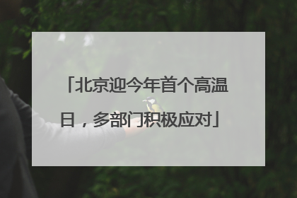 北京迎今年首个高温日，多部门积极应对