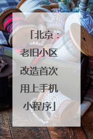 北京：老旧小区改造首次用上手机小程序