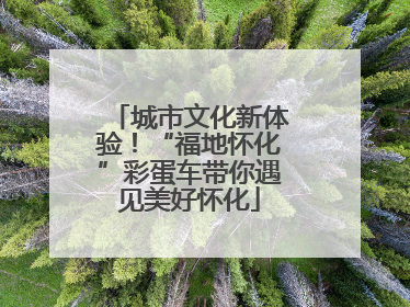 城市文化新体验！“福地怀化”彩蛋车带你遇见美好怀化