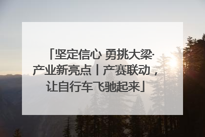 坚定信心 勇挑大梁·产业新亮点丨产赛联动，让自行车飞驰起来
