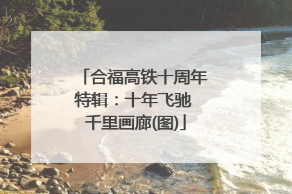 合福高铁十周年特辑：十年飞驰 千里画廊(图)